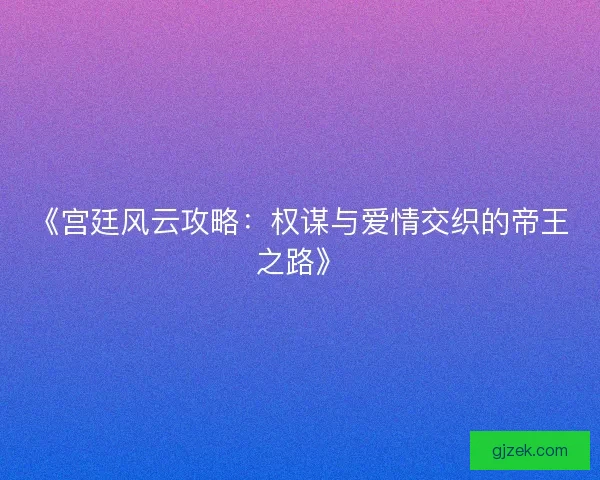 《宫廷风云攻略：权谋与爱情交织的帝王之路》