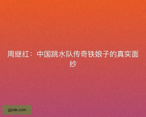 周继红：中国跳水队传奇铁娘子的真实面纱