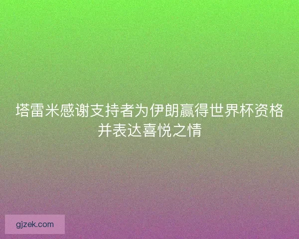 塔雷米感谢支持者为伊朗赢得世界杯资格并表达喜悦之情 塔雷米感谢支持者为伊朗赢得世界杯资格并表达喜悦之情