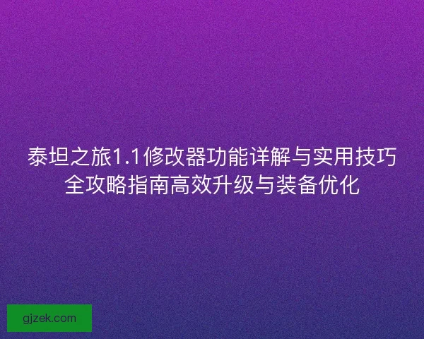 泰坦之旅1.1修改器功能详解与实用技巧全攻略指南高效升级与装备优化