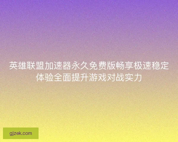英雄联盟加速器永久免费版畅享极速稳定体验全面提升游戏对战实力 英雄联盟加速器永久免费版畅享极速稳定体验全面提升游戏对战实力