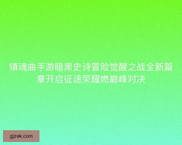 镇魂曲手游暗黑史诗冒险觉醒之战全新篇章开启征途荣耀燃巅峰对决