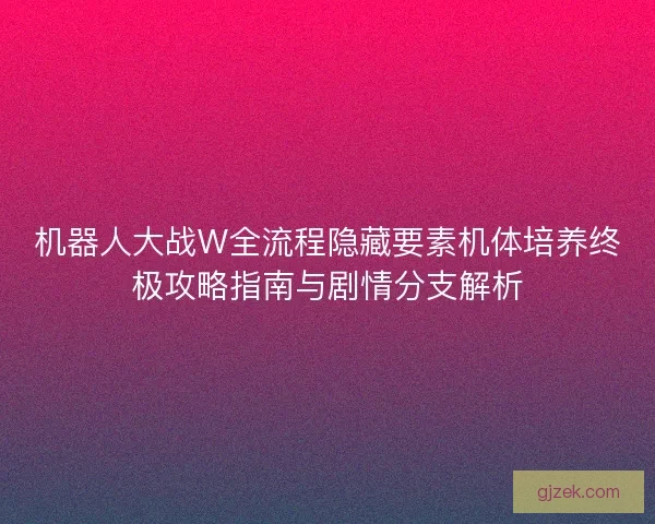 机器人大战W全流程隐藏要素机体培养终极攻略指南与剧情分支解析