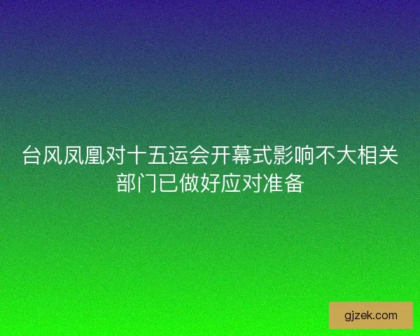 台风凤凰对十五运会开幕式影响不大相关部门已做好应对准备