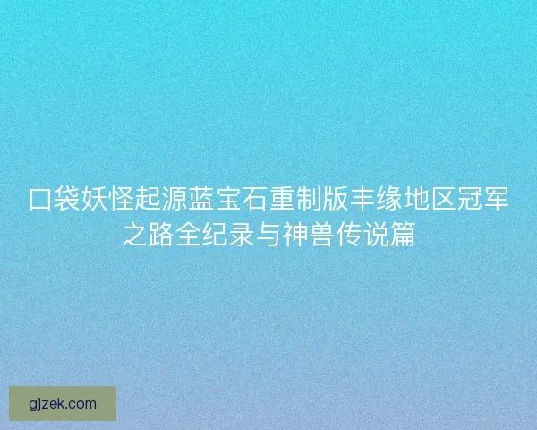 口袋妖怪起源蓝宝石重制版丰缘地区冠军之路全纪录与神兽传说篇 口袋妖怪起源蓝宝石重制版丰缘地区冠军之路全纪录与神兽传说篇