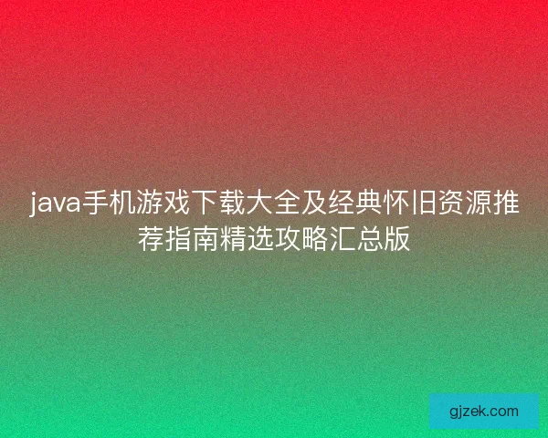 java手机游戏下载大全及经典怀旧资源推荐指南精选攻略汇总版