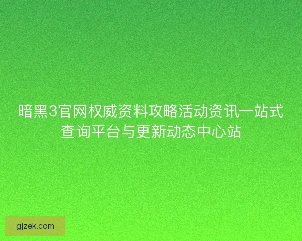 暗黑3官网权威资料攻略活动资讯一站式查询平台与更新动态中心站