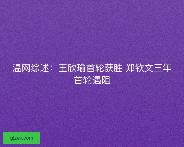 温网综述：王欣瑜首轮获胜 郑钦文三年首轮遇阻