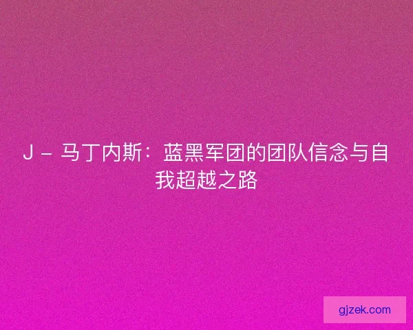J - 马丁内斯：蓝黑军团的团队信念与自我超越之路