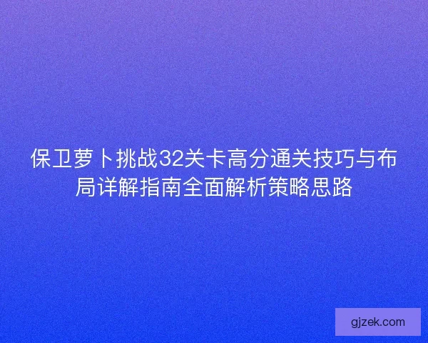 保卫萝卜挑战32关卡高分通关技巧与布局详解指南全面解析策略思路